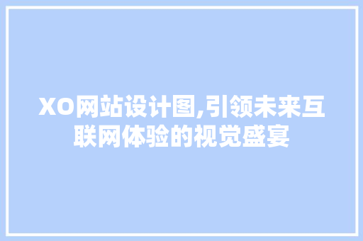 XO网站设计图,引领未来互联网体验的视觉盛宴 XO网站设计图,引领未来互联网体验的视觉盛宴 神马SEO