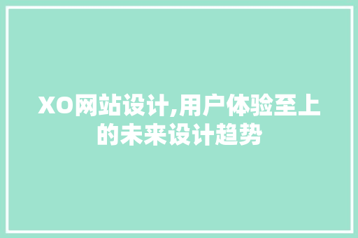 XO网站设计,用户体验至上的未来设计趋势 XO网站设计,用户体验至上的未来设计趋势 神马SEO