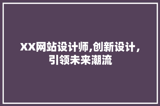 XX网站设计师,创新设计，引领未来潮流 XX网站设计师,创新设计，引领未来潮流 百度SEO