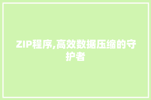 ZIP程序,高效数据压缩的守护者 ZIP程序,高效数据压缩的守护者 搜狗SEO
