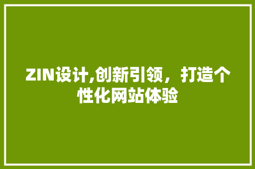ZIN设计,创新引领，打造个性化网站体验 ZIN设计,创新引领，打造个性化网站体验 神马SEO