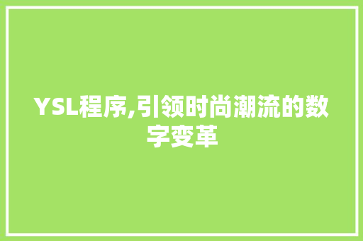 YSL程序,引领时尚潮流的数字变革 YSL程序,引领时尚潮流的数字变革 网站建设公司