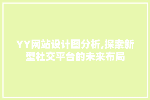 YY网站设计图分析,探索新型社交平台的未来布局 YY网站设计图分析,探索新型社交平台的未来布局 SEO关键词
