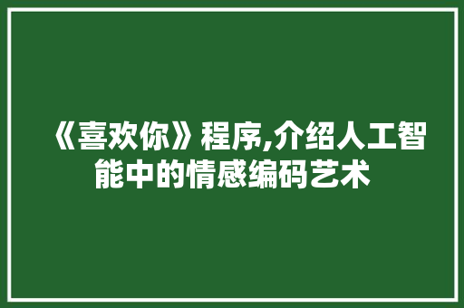 《喜欢你》程序,介绍人工智能中的情感编码艺术 《喜欢你》程序,介绍人工智能中的情感编码艺术 网站建设公司