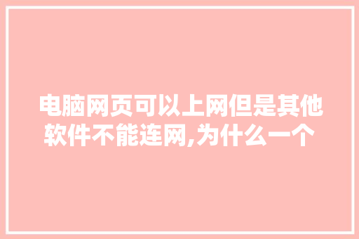电脑网页可以上网但是其他软件不能连网,为什么一个网好一个网站不好。 电脑网页可以上网但是其他软件不能连网,为什么一个网好一个网站不好。 搜狗SEO