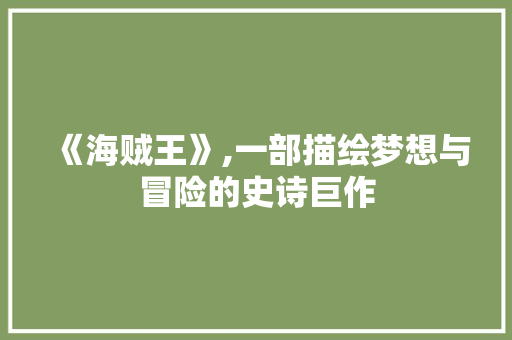 《海贼王》,一部描绘梦想与冒险的史诗巨作 《海贼王》,一部描绘梦想与冒险的史诗巨作 SEO关键词