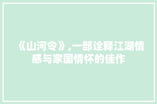《山河令》,一部诠释江湖情感与家国情怀的佳作 《山河令》,一部诠释江湖情感与家国情怀的佳作 搜狗SEO