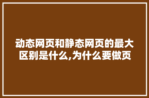 动态网页和静态网页的最大区别是什么,为什么要做页面静态化管理。 动态网页和静态网页的最大区别是什么,为什么要做页面静态化管理。 百度SEO