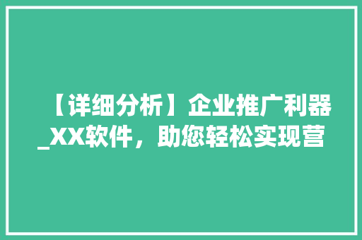 【详细分析】企业推广利器_XX软件，助您轻松实现营销目标 【详细分析】企业推广利器_XX软件，助您轻松实现营销目标 神马SEO