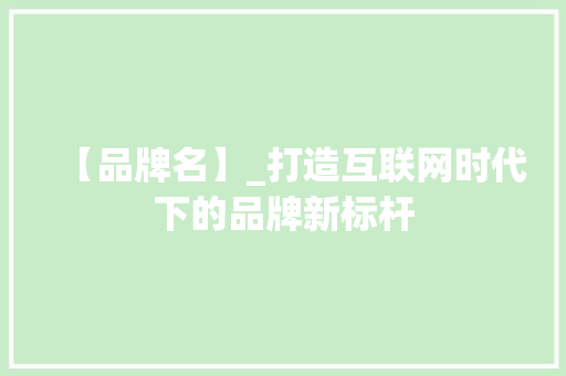 【品牌名】_打造互联网时代下的品牌新标杆 【品牌名】_打造互联网时代下的品牌新标杆 必应SEO