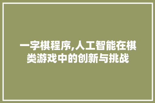 一字棋程序,人工智能在棋类游戏中的创新与挑战 一字棋程序,人工智能在棋类游戏中的创新与挑战 网站建设公司