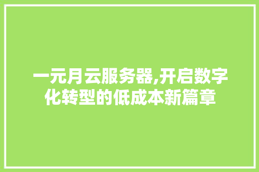 一元月云服务器,开启数字化转型的低成本新篇章 一元月云服务器,开启数字化转型的低成本新篇章 必应SEO