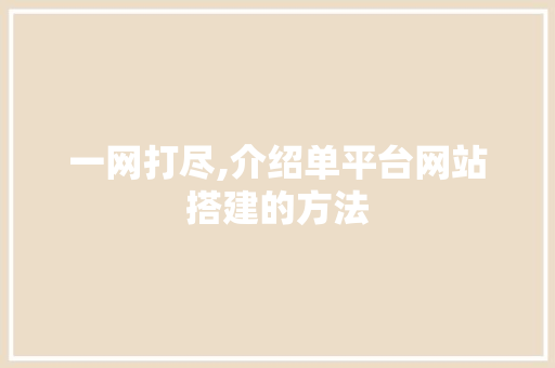 一网打尽,介绍单平台网站搭建的方法 一网打尽,介绍单平台网站搭建的方法 百度SEO
