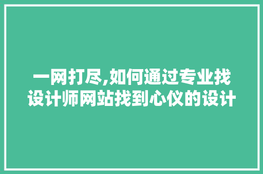 一网打尽,如何通过专业找设计师网站找到心仪的设计师 一网打尽,如何通过专业找设计师网站找到心仪的设计师 SEO关键词