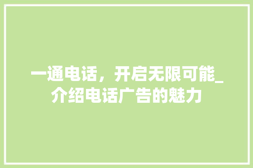 一通电话，开启无限可能_介绍电话广告的魅力 一通电话，开启无限可能_介绍电话广告的魅力 百度SEO