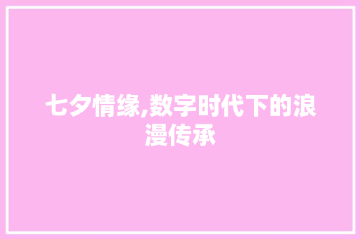 七夕情缘,数字时代下的浪漫传承 七夕情缘,数字时代下的浪漫传承 网站建设公司