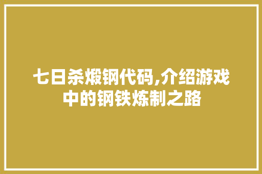 七日杀煅钢代码,介绍游戏中的钢铁炼制之路