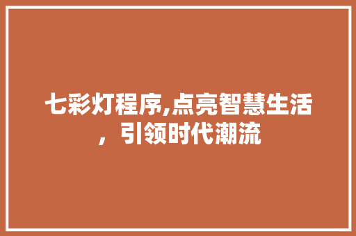 七彩灯程序,点亮智慧生活，引领时代潮流 七彩灯程序,点亮智慧生活，引领时代潮流 神马SEO