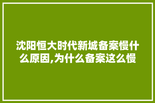 沈阳恒大时代新城备案慢什么原因,为什么备案这么慢呢。 沈阳恒大时代新城备案慢什么原因,为什么备案这么慢呢。 必应SEO