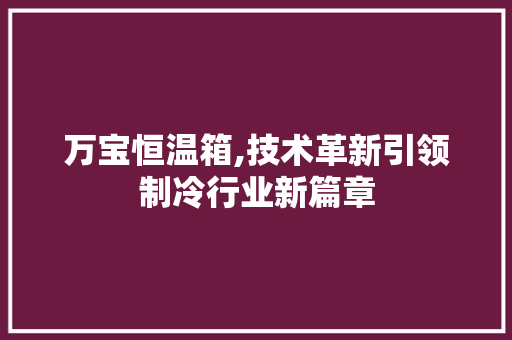 万宝恒温箱,技术革新引领制冷行业新篇章 万宝恒温箱,技术革新引领制冷行业新篇章 必应SEO