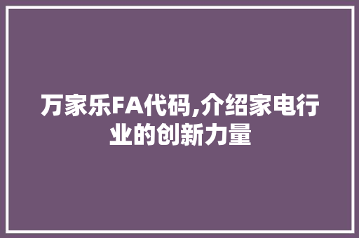 万家乐FA代码,介绍家电行业的创新力量 万家乐FA代码,介绍家电行业的创新力量 网站建设公司