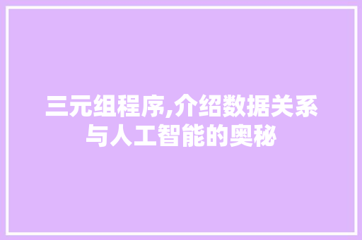 三元组程序,介绍数据关系与人工智能的奥秘 三元组程序,介绍数据关系与人工智能的奥秘 百度SEO
