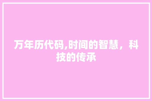 万年历代码,时间的智慧，科技的传承 万年历代码,时间的智慧，科技的传承 SEO关键词