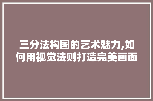 三分法构图的艺术魅力,如何用视觉法则打造完美画面 三分法构图的艺术魅力,如何用视觉法则打造完美画面 SEO关键词