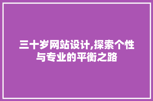 三十岁网站设计,探索个性与专业的平衡之路 三十岁网站设计,探索个性与专业的平衡之路 百度SEO