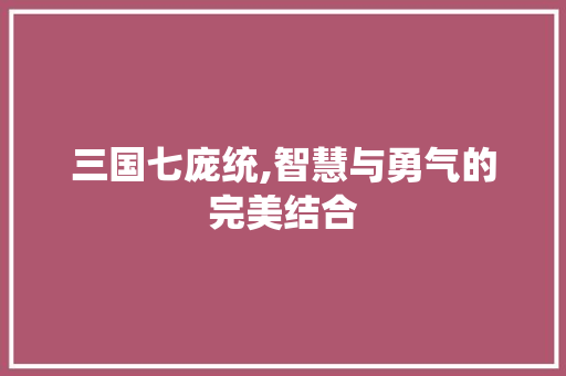 三国七庞统,智慧与勇气的完美结合 三国七庞统,智慧与勇气的完美结合 神马SEO