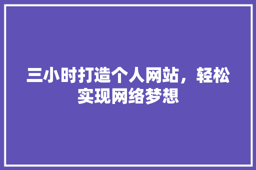 三小时打造个人网站，轻松实现网络梦想 三小时打造个人网站，轻松实现网络梦想 百度SEO