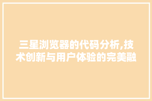 三星浏览器的代码分析,技术创新与用户体验的完美融合 三星浏览器的代码分析,技术创新与用户体验的完美融合 网站建设公司