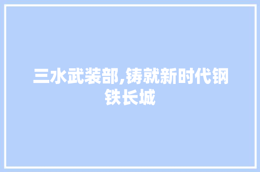 三水武装部,铸就新时代钢铁长城 三水武装部,铸就新时代钢铁长城 SEO关键词