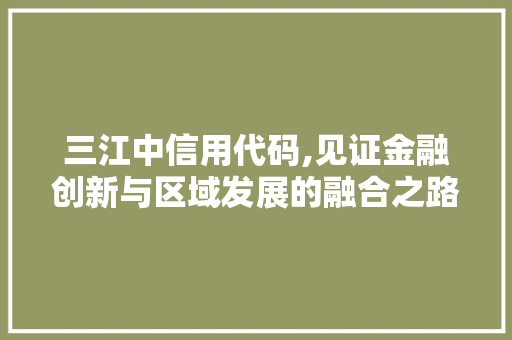 三江中信用代码,见证金融创新与区域发展的融合之路 三江中信用代码,见证金融创新与区域发展的融合之路 必应SEO