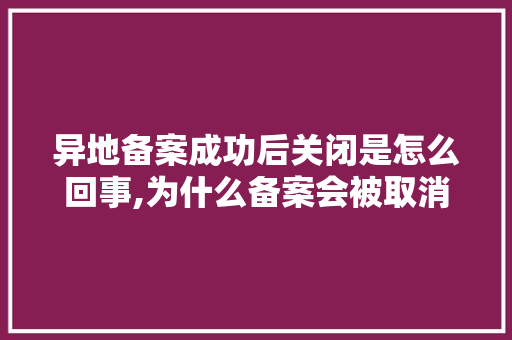 异地备案成功后关闭是怎么回事,为什么备案会被取消呢。 异地备案成功后关闭是怎么回事,为什么备案会被取消呢。 SEO关键词