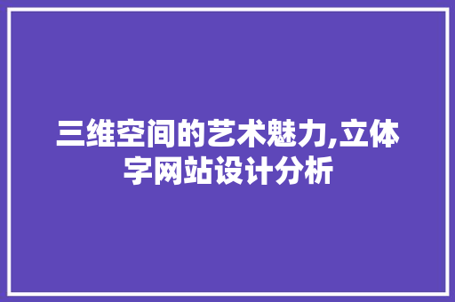 三维空间的艺术魅力,立体字网站设计分析 三维空间的艺术魅力,立体字网站设计分析 必应SEO