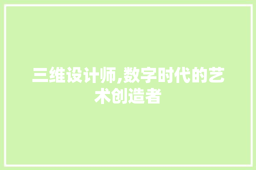 三维设计师,数字时代的艺术创造者 三维设计师,数字时代的艺术创造者 SEO关键词