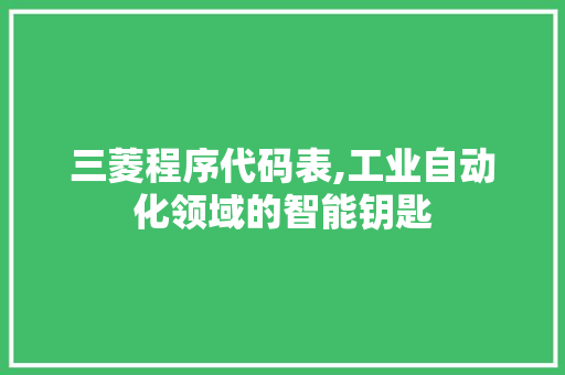 三菱程序代码表,工业自动化领域的智能钥匙 三菱程序代码表,工业自动化领域的智能钥匙 网站建设公司