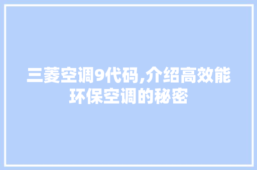 三菱空调9代码,介绍高效能环保空调的秘密 三菱空调9代码,介绍高效能环保空调的秘密 必应SEO