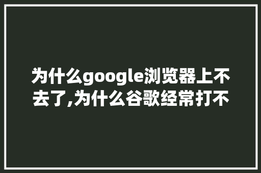 为什么google浏览器上不去了,为什么谷歌经常打不开网页。 为什么google浏览器上不去了,为什么谷歌经常打不开网页。 必应SEO