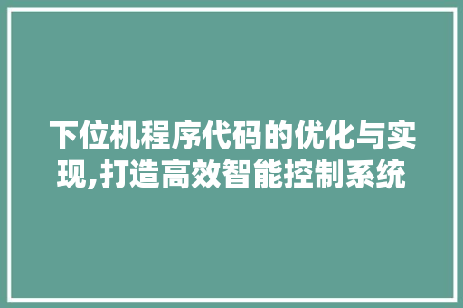 下位机程序代码的优化与实现,打造高效智能控制系统 下位机程序代码的优化与实现,打造高效智能控制系统 搜狗SEO