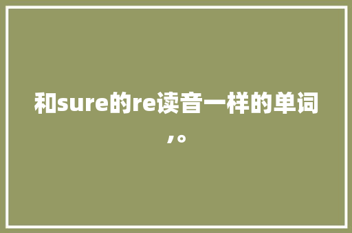和sure的re读音一样的单词,。 和sure的re读音一样的单词,。 百度SEO