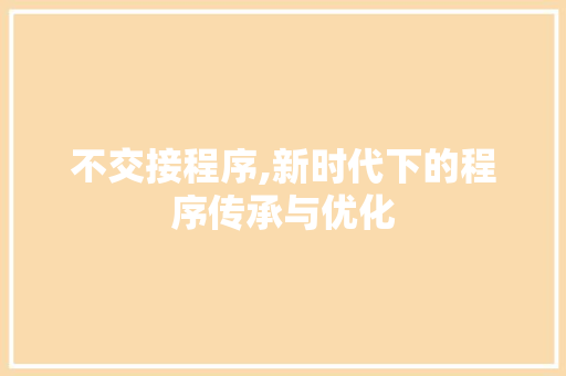不交接程序,新时代下的程序传承与优化 不交接程序,新时代下的程序传承与优化 网站建设公司