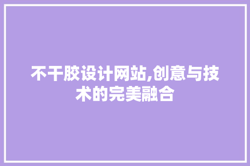 不干胶设计网站,创意与技术的完美融合 不干胶设计网站,创意与技术的完美融合 必应SEO
