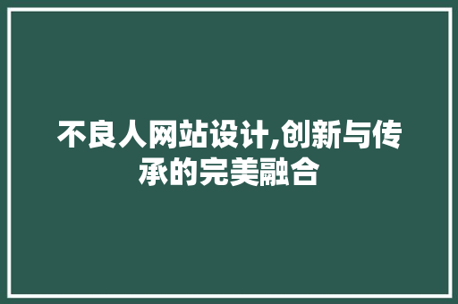 不良人网站设计,创新与传承的完美融合 不良人网站设计,创新与传承的完美融合 百度SEO