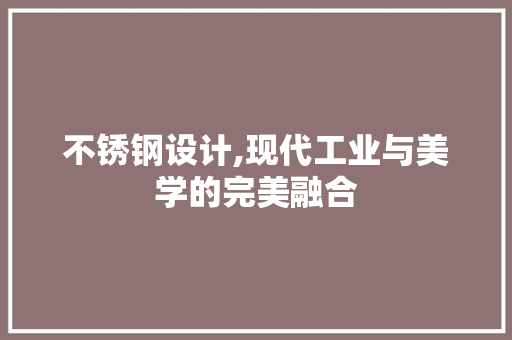 不锈钢设计,现代工业与美学的完美融合 不锈钢设计,现代工业与美学的完美融合 网站建设公司
