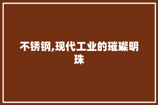 不锈钢,现代工业的璀璨明珠 不锈钢,现代工业的璀璨明珠 SEO关键词