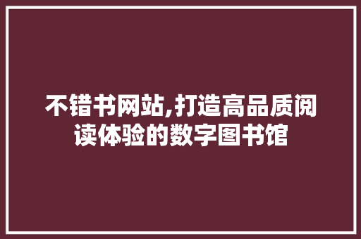 不错书网站,打造高品质阅读体验的数字图书馆 不错书网站,打造高品质阅读体验的数字图书馆 搜狗SEO