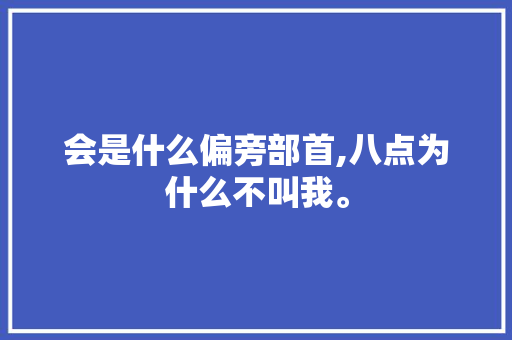 会是什么偏旁部首,八点为什么不叫我。 会是什么偏旁部首,八点为什么不叫我。 网站建设公司