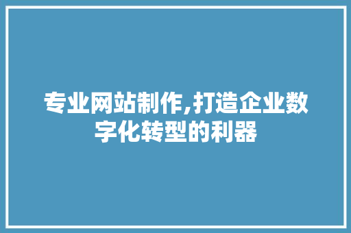 专业网站制作,打造企业数字化转型的利器 专业网站制作,打造企业数字化转型的利器 百度SEO